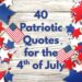 Featured image for this post. Text overlay says, "40 Patriotic Quotes for the 4th of July." The background is whitewashed boards with American flags and red, white and blue star cutouts scattered around.